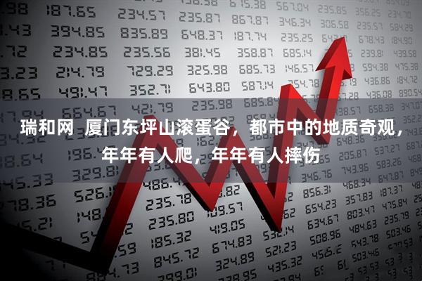 瑞和网  厦门东坪山滚蛋谷，都市中的地质奇观，年年有人爬，年年有人摔伤