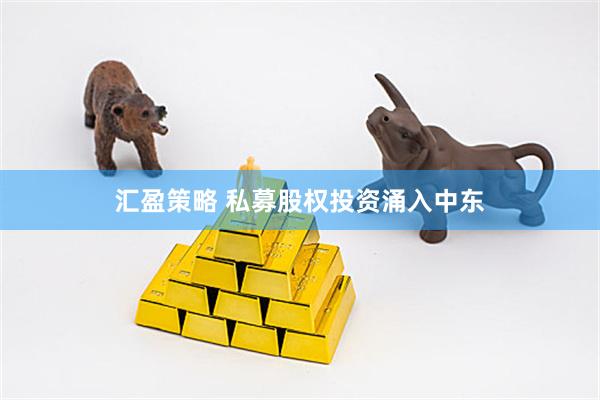 汇盈策略 私募股权投资涌入中东