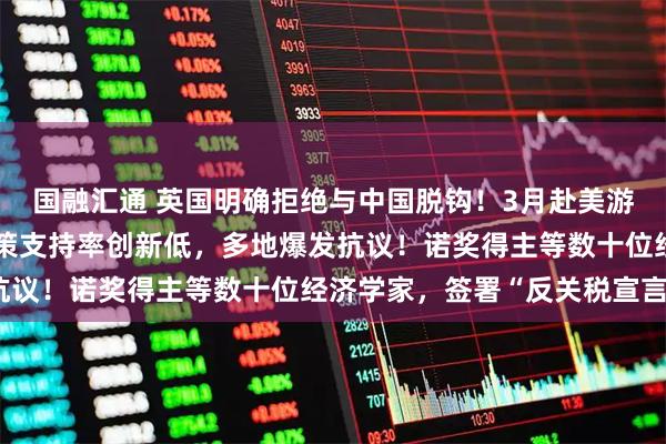 国融汇通 英国明确拒绝与中国脱钩！3月赴美游客大跌，特朗普经济政策支持率创新低，多地爆发抗议！诺奖得主等数十位经济学家，签署“反关税宣言”