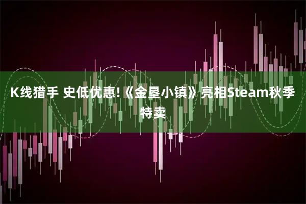 K线猎手 史低优惠!《金垦小镇》亮相Steam秋季特卖