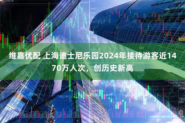 维嘉优配 上海迪士尼乐园2024年接待游客近1470万人次，创历史新高