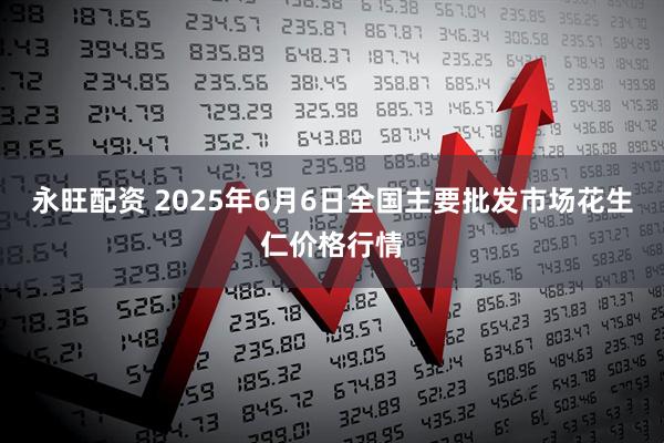 永旺配资 2025年6月6日全国主要批发市场花生仁价格行情