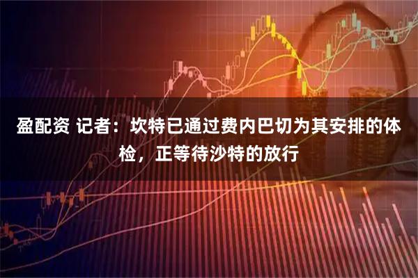 盈配资 记者：坎特已通过费内巴切为其安排的体检，正等待沙特的放行