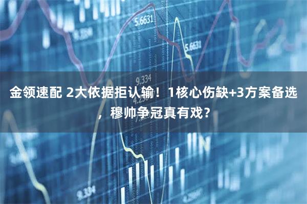 金领速配 2大依据拒认输！1核心伤缺+3方案备选，穆帅争冠真有戏？