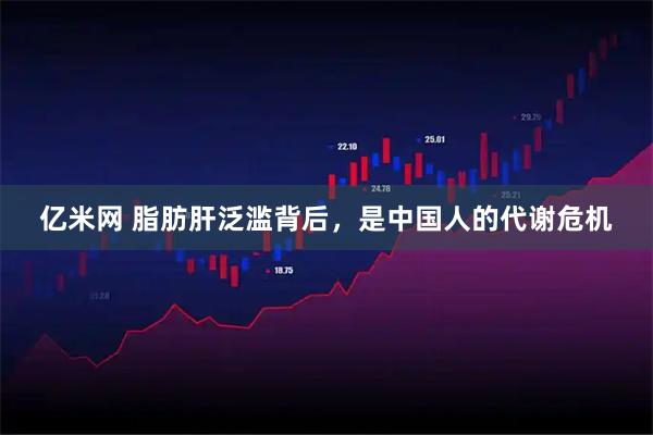 亿米网 脂肪肝泛滥背后，是中国人的代谢危机