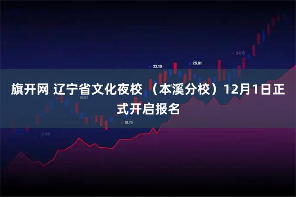 旗开网 辽宁省文化夜校 （本溪分校）12月1日正式开启报名