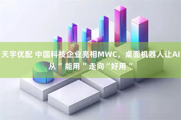 天宇优配 中国科技企业亮相MWC，桌面机器人让AI从“ 能用 ”走向“好用 ”