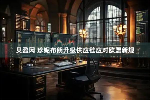 贝盈网 珍妮布朗升级供应链应对欧盟新规